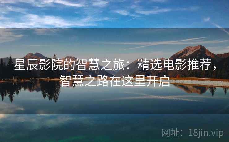 星辰影院的智慧之旅：精选电影推荐，智慧之路在这里开启