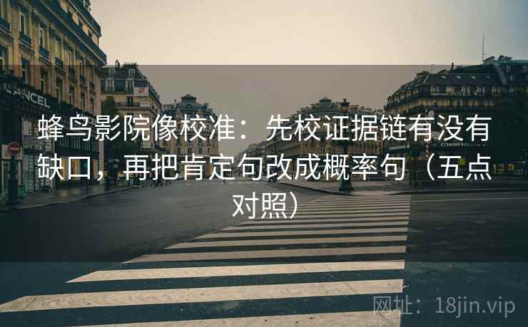 蜂鸟影院像校准：先校证据链有没有缺口，再把肯定句改成概率句（五点对照）  第1张
