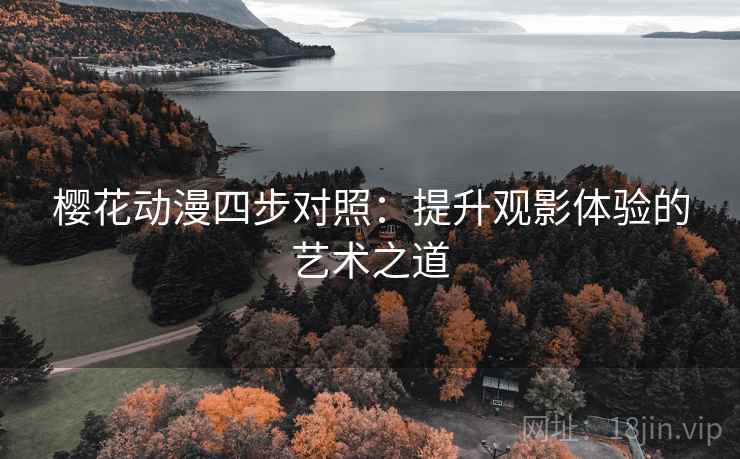 樱花动漫四步对照：提升观影体验的艺术之道  第2张