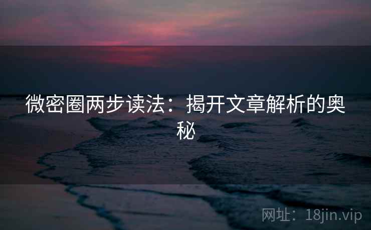 微密圈两步读法:揭开文章解析的奥秘 第2张 微密圈两步读法:揭开文章解析的奥秘 第2张