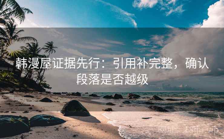 韩漫屋证据先行：引用补完整，确认段落是否越级  第2张