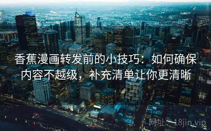 香蕉漫画转发前的小技巧：如何确保内容不越级，补充清单让你更清晰  第1张