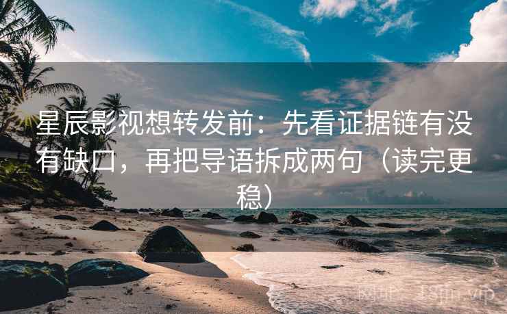 星辰影视想转发前:先看证据链有没有缺口,再把导语拆成两句(读完更稳) 第2张 星辰影视想转发前:先看证据链有没有缺口,再把导语拆成两句(读完更稳) 第2张