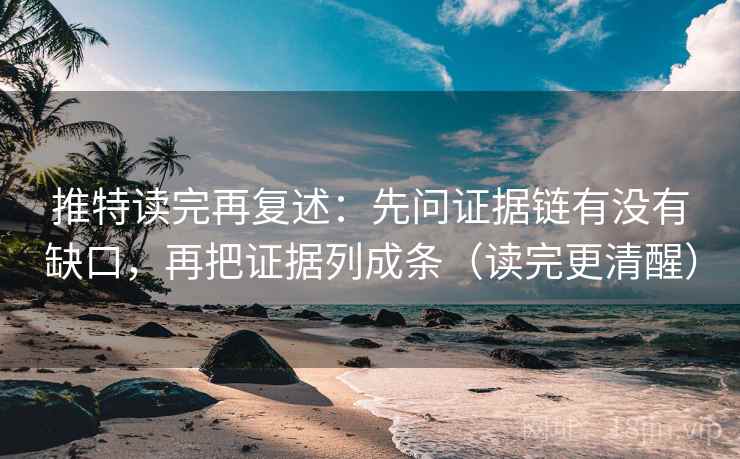 推特读完再复述：先问证据链有没有缺口，再把证据列成条（读完更清醒）  第2张