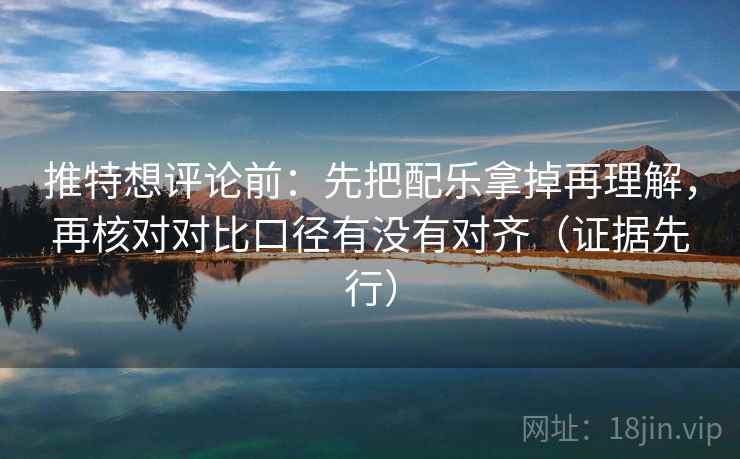 推特想评论前:先把配乐拿掉再理解,再核对对比口径有没有对齐(证据先行) 第2张 推特想评论前:先把配乐拿掉再理解,再核对对比口径有没有对齐(证据先行) 第2张