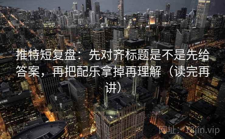 推特短复盘:先对齐标题是不是先给答案,再把配乐拿掉再理解(读完再讲) 第1张 推特短复盘:先对齐标题是不是先给答案,再把配乐拿掉再理解(读完再讲) 第1张