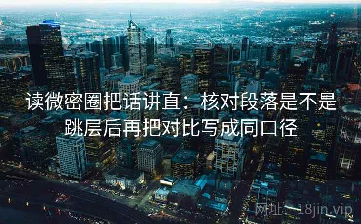 读微密圈把话讲直：核对段落是不是跳层后再把对比写成同口径  第2张