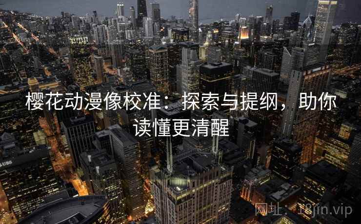 樱花动漫像校准:探索与提纲,助你读懂更清醒