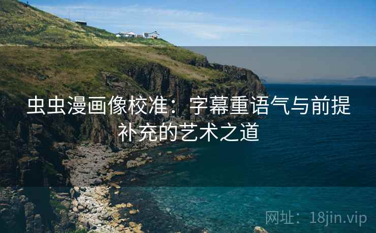 虫虫漫画像校准:字幕重语气与前提补充的艺术之道