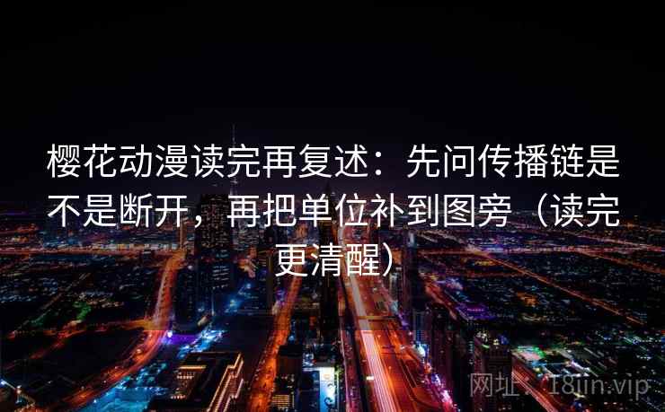 樱花动漫读完再复述:先问传播链是不是断开,再把单位补到图旁(读完更清醒)