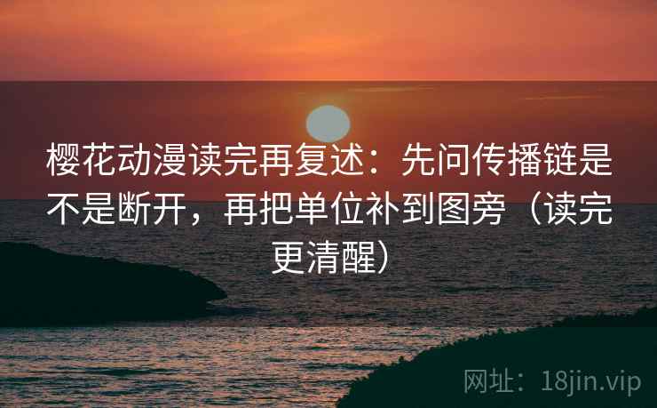 樱花动漫读完再复述:先问传播链是不是断开,再把单位补到图旁(读完更清醒)