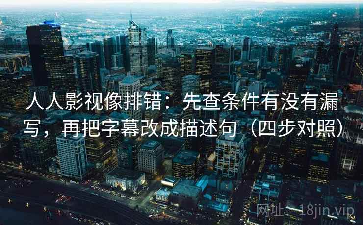 人人影视像排错：先查条件有没有漏写，再把字幕改成描述句（四步对照）