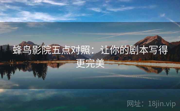 蜂鸟影院五点对照：让你的剧本写得更完美