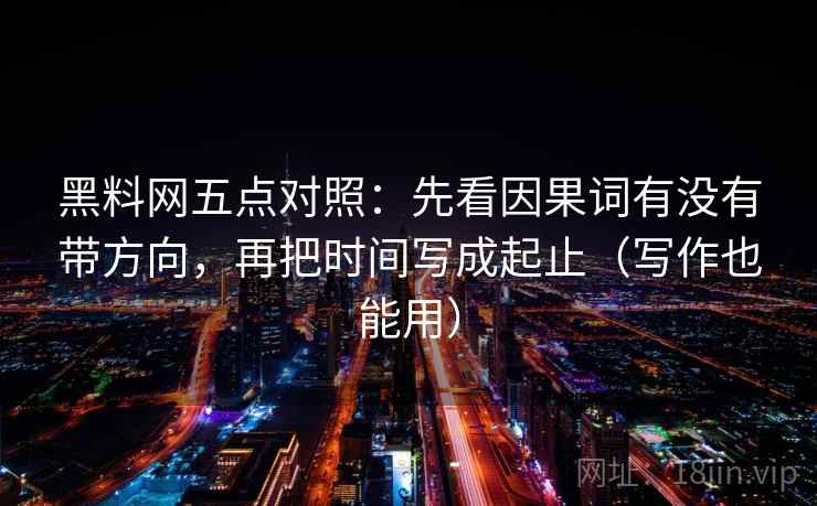 黑料网五点对照：先看因果词有没有带方向，再把时间写成起止（写作也能用）