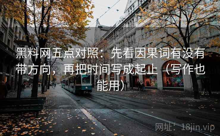 黑料网五点对照：先看因果词有没有带方向，再把时间写成起止（写作也能用）