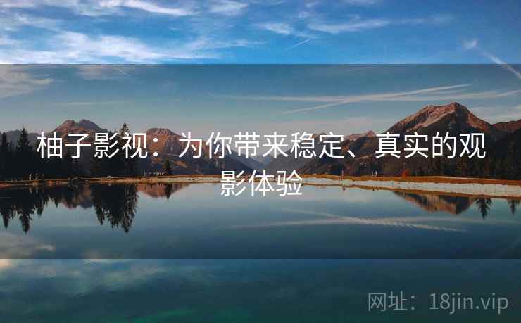 柚子影视：为你带来稳定、真实的观影体验
