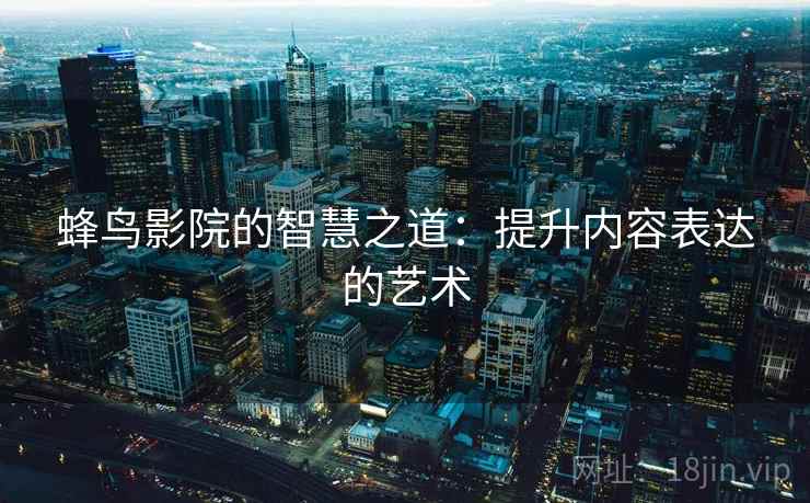 蜂鸟影院的智慧之道:提升内容表达的艺术