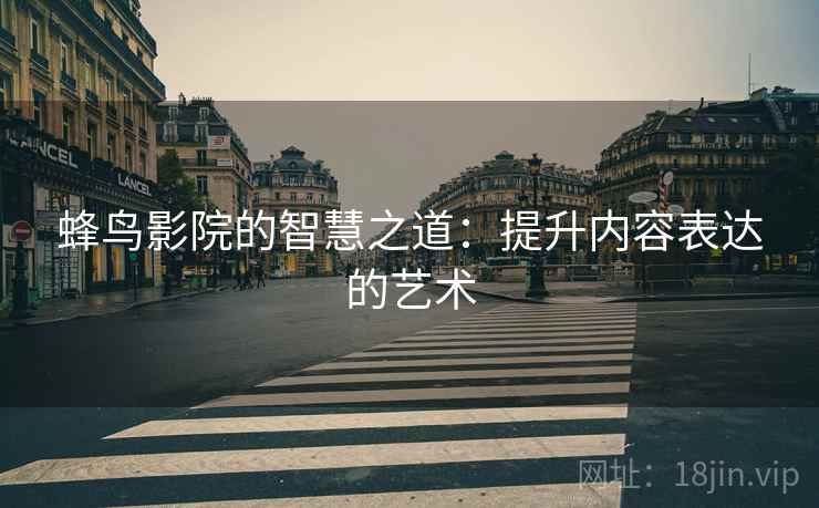 蜂鸟影院的智慧之道:提升内容表达的艺术