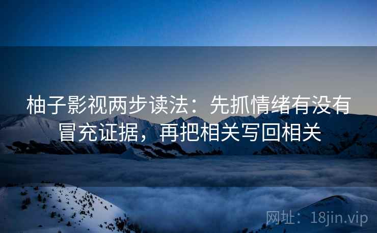 柚子影视两步读法:先抓情绪有没有冒充证据,再把相关写回相关