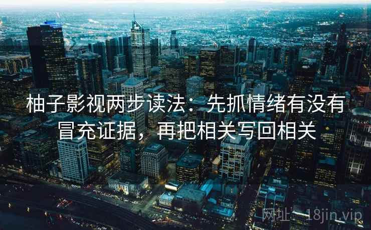 柚子影视两步读法:先抓情绪有没有冒充证据,再把相关写回相关