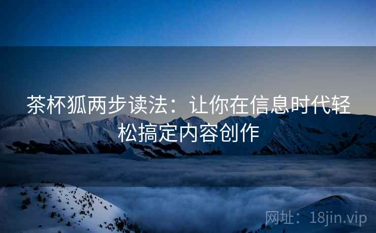 茶杯狐两步读法：让你在信息时代轻松搞定内容创作