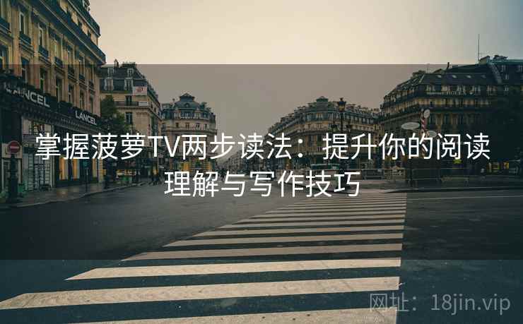 掌握菠萝TV两步读法:提升你的阅读理解与写作技巧 第2张 掌握菠萝TV两步读法:提升你的阅读理解与写作技巧 第2张
