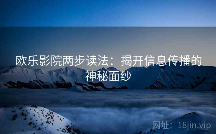 欧乐影院两步读法：揭开信息传播的神秘面纱
