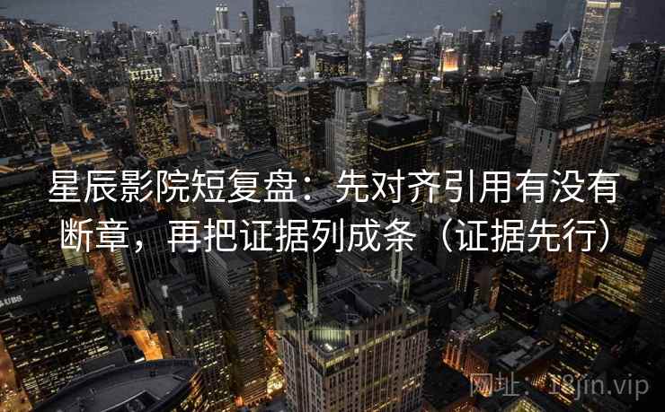 星辰影院短复盘：先对齐引用有没有断章，再把证据列成条（证据先行）