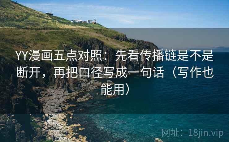 YY漫画五点对照:先看传播链是不是断开,再把口径写成一句话(写作也能用) 第2张 YY漫画五点对照:先看传播链是不是断开,再把口径写成一句话(写作也能用) 第2张