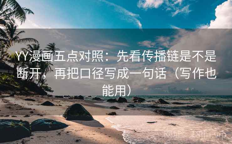 YY漫画五点对照:先看传播链是不是断开,再把口径写成一句话(写作也能用) 第1张 YY漫画五点对照:先看传播链是不是断开,再把口径写成一句话(写作也能用) 第1张