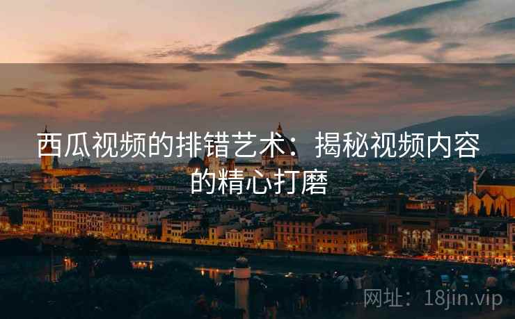 西瓜视频的排错艺术:揭秘视频内容的精心打磨