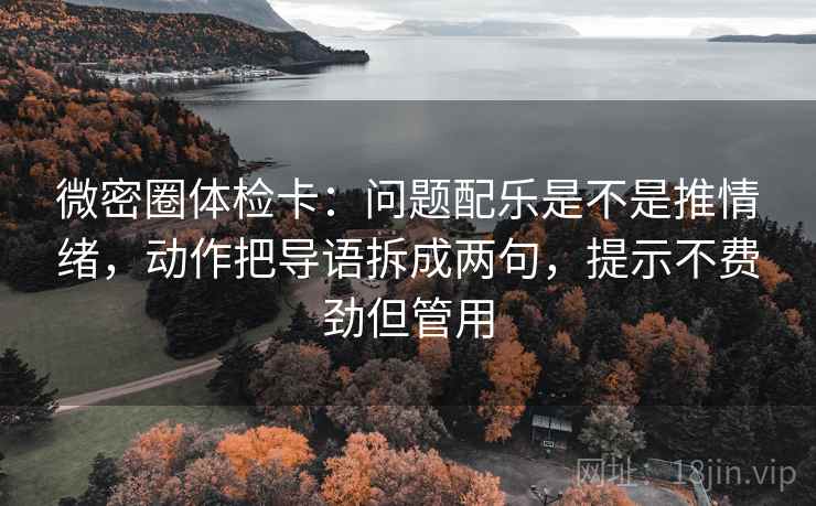 微密圈体检卡：问题配乐是不是推情绪，动作把导语拆成两句，提示不费劲但管用
