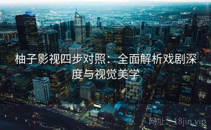 柚子影视四步对照:全面解析戏剧深度与视觉美学