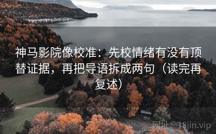 神马影院像校准:先校情绪有没有顶替证据,再把导语拆成两句(读完再复述) 第2张 神马影院像校准:先校情绪有没有顶替证据,再把导语拆成两句(读完再复述) 第2张