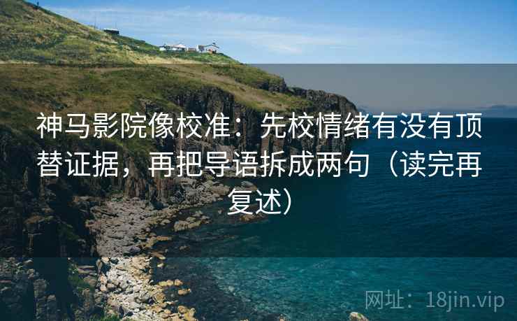 神马影院像校准:先校情绪有没有顶替证据,再把导语拆成两句(读完再复述) 第1张 神马影院像校准:先校情绪有没有顶替证据,再把导语拆成两句(读完再复述) 第1张