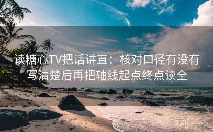 读糖心TV把话讲直:核对口径有没有写清楚后再把轴线起点终点读全 第2张 读糖心TV把话讲直:核对口径有没有写清楚后再把轴线起点终点读全 第2张
