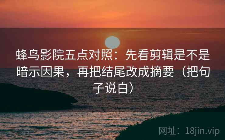 蜂鸟影院五点对照:先看剪辑是不是暗示因果,再把结尾改成摘要(把句子说白) 第1张 蜂鸟影院五点对照:先看剪辑是不是暗示因果,再把结尾改成摘要(把句子说白) 第1张