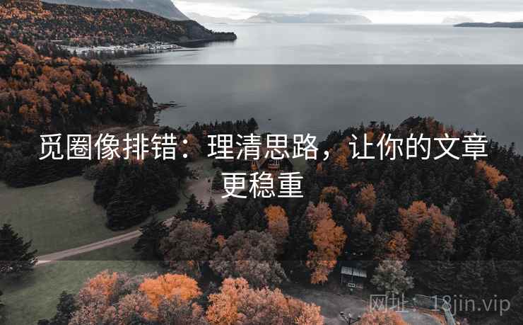 觅圈像排错:理清思路,让你的文章更稳重 第1张 觅圈像排错:理清思路,让你的文章更稳重 第1张