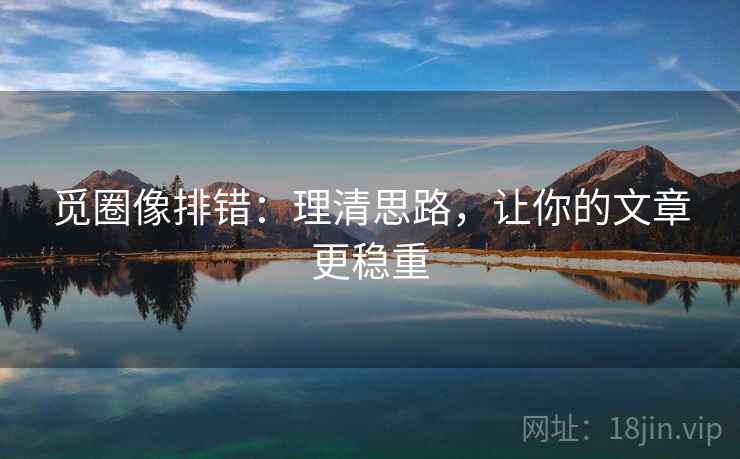 觅圈像排错:理清思路,让你的文章更稳重 第2张 觅圈像排错:理清思路,让你的文章更稳重 第2张