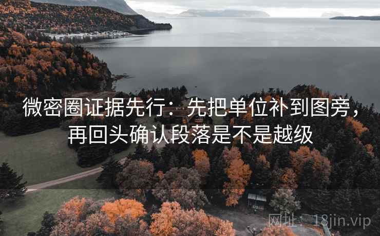 微密圈证据先行：先把单位补到图旁，再回头确认段落是不是越级