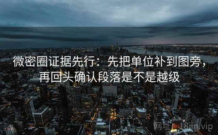 微密圈证据先行:先把单位补到图旁,再回头确认段落是不是越级
