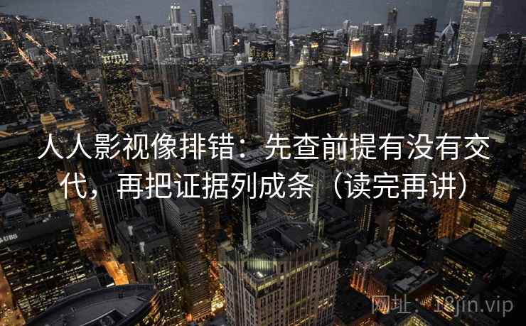 人人影视像排错:先查前提有没有交代,再把证据列成条(读完再讲) 第2张 人人影视像排错:先查前提有没有交代,再把证据列成条(读完再讲) 第2张