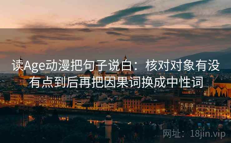 读Age动漫把句子说白:核对对象有没有点到后再把因果词换成中性词 第1张 读Age动漫把句子说白:核对对象有没有点到后再把因果词换成中性词 第1张