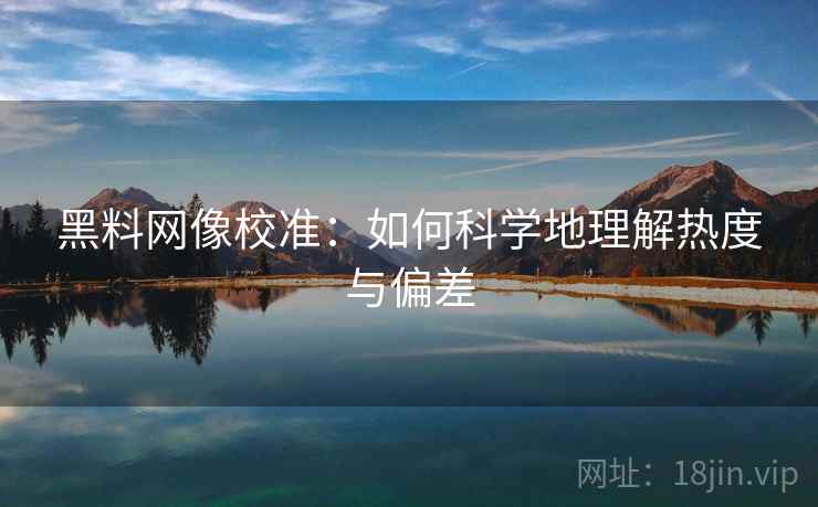 黑料网像校准：如何科学地理解热度与偏差  第1张