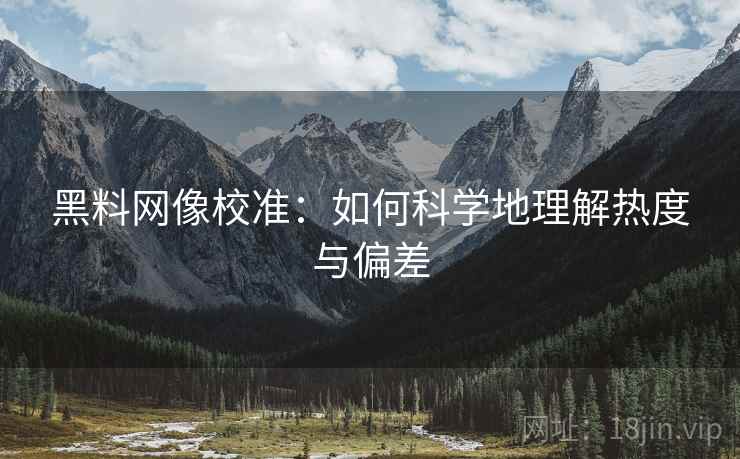 黑料网像校准：如何科学地理解热度与偏差  第2张