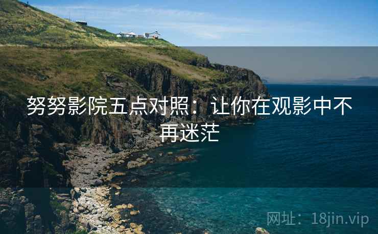 努努影院五点对照：让你在观影中不再迷茫  第1张