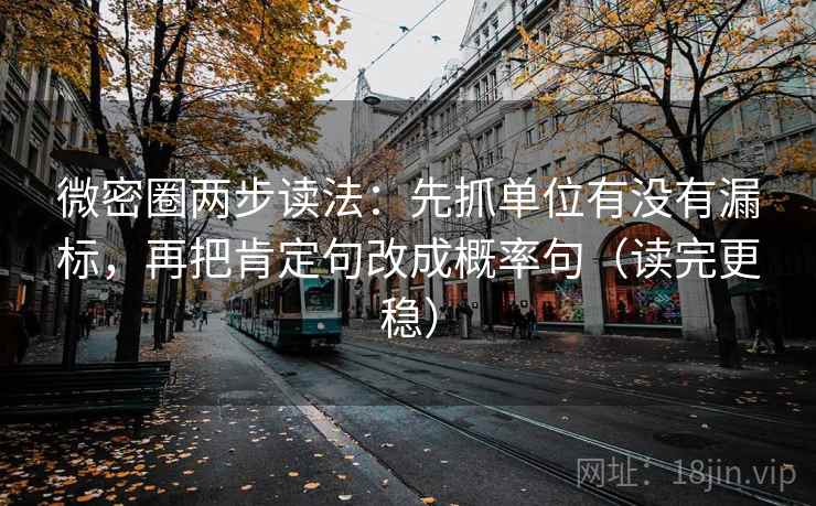 微密圈两步读法:先抓单位有没有漏标,再把肯定句改成概率句(读完更稳) 第1张 微密圈两步读法:先抓单位有没有漏标,再把肯定句改成概率句(读完更稳) 第1张