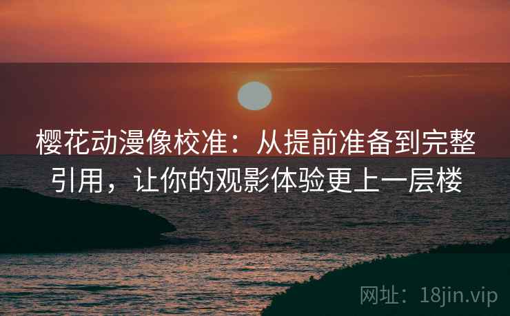 樱花动漫像校准:从提前准备到完整引用,让你的观影体验更上一层楼 第2张 樱花动漫像校准:从提前准备到完整引用,让你的观影体验更上一层楼 第2张