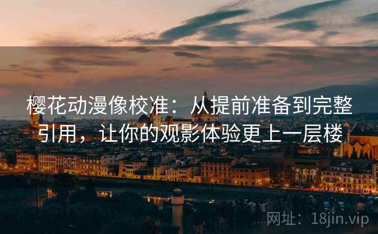 樱花动漫像校准:从提前准备到完整引用,让你的观影体验更上一层楼 第1张 樱花动漫像校准:从提前准备到完整引用,让你的观影体验更上一层楼 第1张