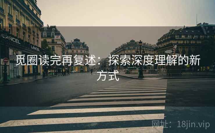 觅圈读完再复述:探索深度理解的新方式 第1张 觅圈读完再复述:探索深度理解的新方式 第1张